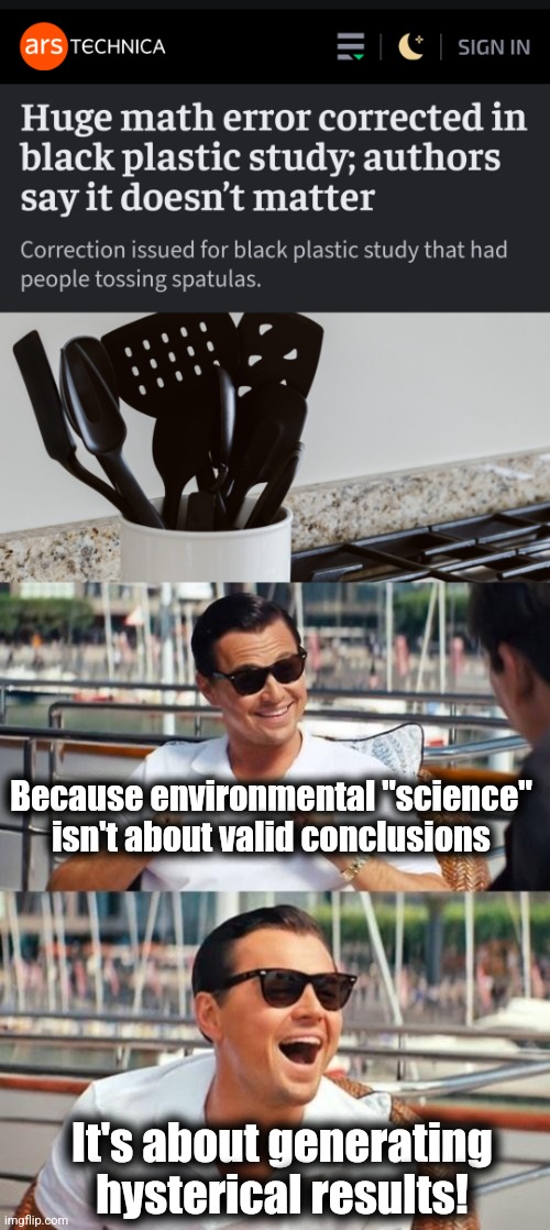 The truth exposed in politicized "science": zero mathematical validity in a widely-publicized environmental study | Because environmental "science"
isn't about valid conclusions; It's about generating
hysterical results! | image tagged in memes,leonardo dicaprio wolf of wall street,science politicized,democrats,spatulas,hysteria | made w/ Imgflip meme maker