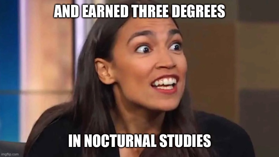 Crazy AOC | AND EARNED THREE DEGREES IN NOCTURNAL STUDIES | image tagged in crazy aoc | made w/ Imgflip meme maker