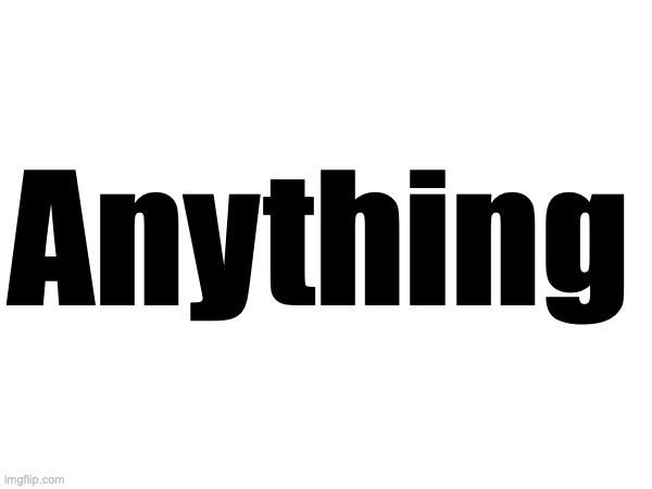 Anything | made w/ Imgflip meme maker