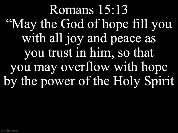 Amen | Romans 15:13 
“May the God of hope fill you with all joy and peace as you trust in him, so that you may overflow with hope by the power of the Holy Spirit | image tagged in the bible | made w/ Imgflip meme maker