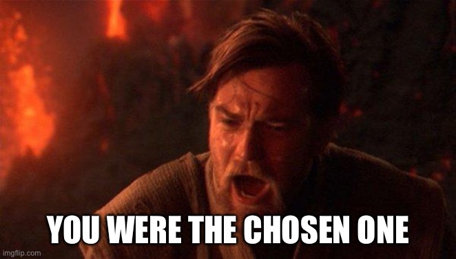 You Were The Chosen One (Star Wars) Meme | YOU WERE THE CHOSEN ONE | image tagged in memes,you were the chosen one star wars | made w/ Imgflip meme maker