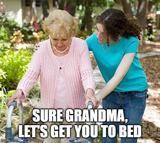 Sure Gramma let's get you to bed | image tagged in sure gramma let's get you to bed | made w/ Imgflip meme maker