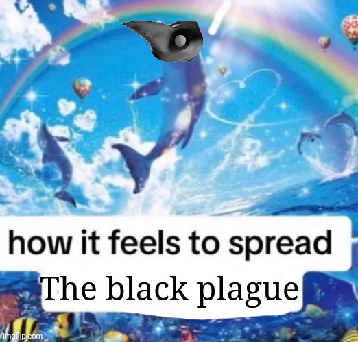 How it feels to spread misinformation | The black plague | image tagged in how it feels to spread misinformation | made w/ Imgflip meme maker