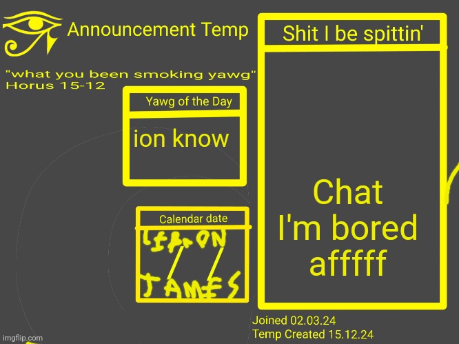 Horus Announcement Temp 2.0 | Chat I'm bored afffff; ion know | image tagged in horus announcement temp 2 0 | made w/ Imgflip meme maker