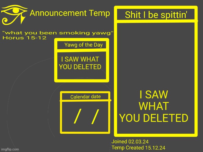 Horus Announcement Temp 2.0 | I SAW WHAT YOU DELETED; I SAW WHAT YOU DELETED | image tagged in horus announcement temp 2 0 | made w/ Imgflip meme maker