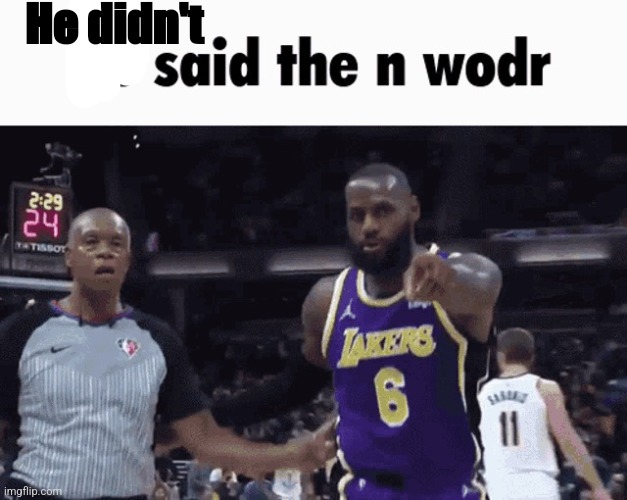 He said the n wodr | He didn't | image tagged in he said the n wodr | made w/ Imgflip meme maker