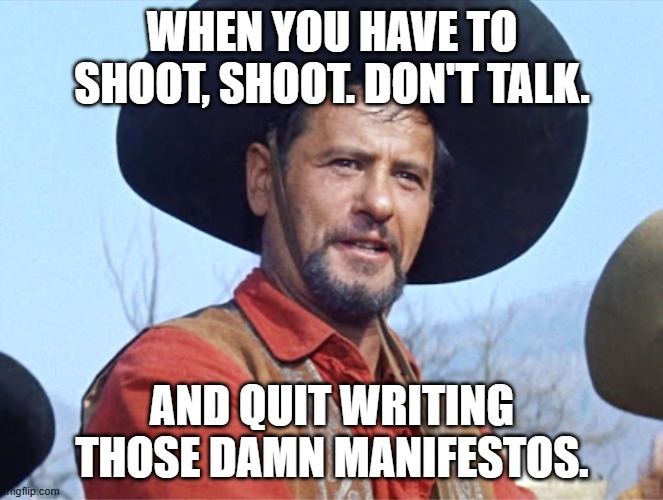 Murder She Wrote . . . him, too. | WHEN YOU HAVE TO SHOOT, SHOOT. DON'T TALK. AND QUIT WRITING THOSE DAMN MANIFESTOS. | image tagged in eli wallach | made w/ Imgflip meme maker