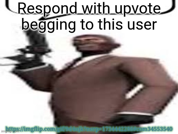 Link | Respond with upvote begging to this user; https://imgflip.com/gif/9d4ujk?nerp=1734442288#com34553540 | image tagged in tf2 spy,msmg,memes,ratio | made w/ Imgflip meme maker