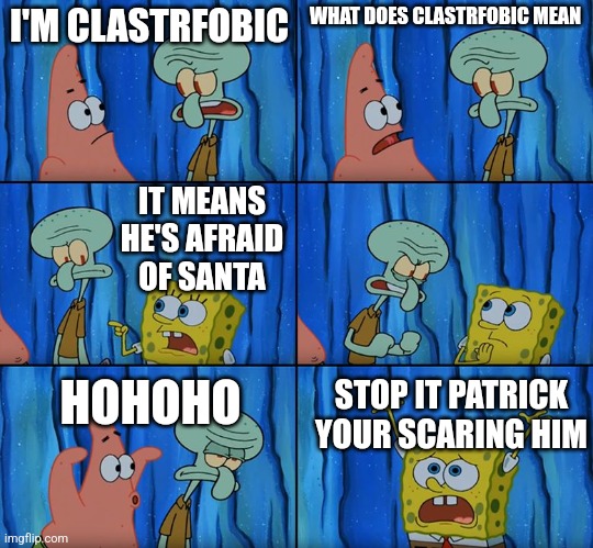 G | I'M CLASTRFOBIC; WHAT DOES CLASTRFOBIC MEAN; IT MEANS HE'S AFRAID OF SANTA; HOHOHO; STOP IT PATRICK YOUR SCARING HIM | image tagged in stop it patrick you're scaring him | made w/ Imgflip meme maker