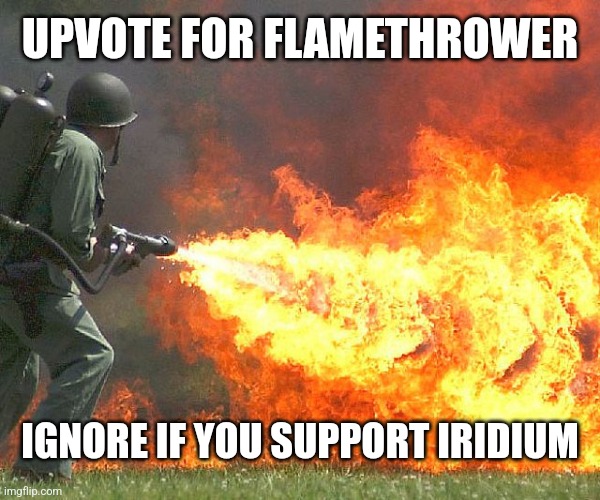 Flamethrower | UPVOTE FOR FLAMETHROWER IGNORE IF YOU SUPPORT IRIDIUM | image tagged in flamethrower | made w/ Imgflip meme maker