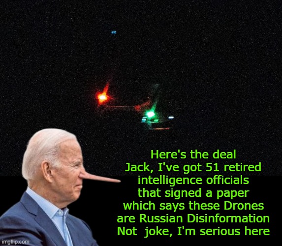 What if they were flying over the Delaware Beach House ?? | Here's the deal Jack, I've got 51 retired intelligence officials that signed a paper which says these Drones are Russian Disinformation Not  joke, I'm serious here | image tagged in biden drones russian disinformation meme | made w/ Imgflip meme maker