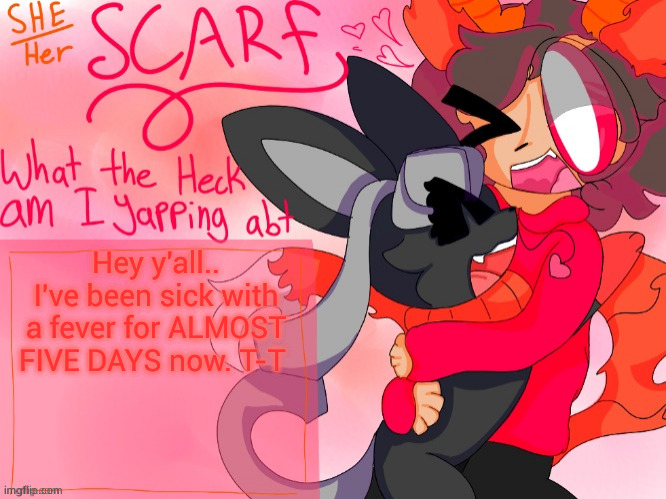 :( | Hey y'all.. I've been sick with a fever for ALMOST FIVE DAYS now. T-T | image tagged in scarf template made by unicorn_eevee | made w/ Imgflip meme maker