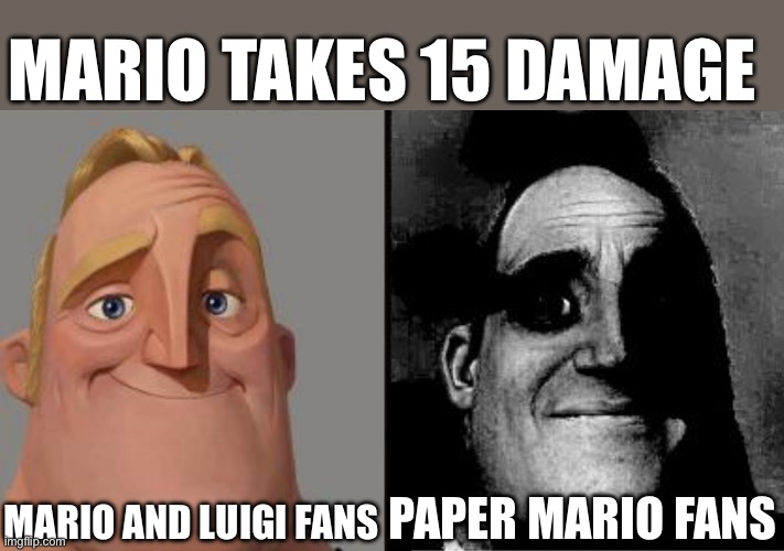 That’s a lot | MARIO TAKES 15 DAMAGE; MARIO AND LUIGI FANS; PAPER MARIO FANS | image tagged in traumatized mr incredible | made w/ Imgflip meme maker