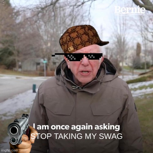 Bernie I Am Once Again Asking For Your Support | stop taking my swag; STOP TAKING MY SWAG | image tagged in memes,bernie i am once again asking for your support | made w/ Imgflip meme maker