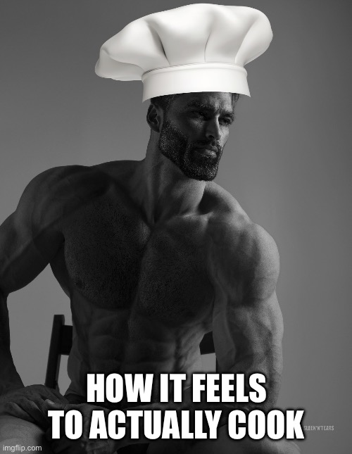 Giga Chad | HOW IT FEELS TO ACTUALLY COOK | image tagged in giga chad | made w/ Imgflip meme maker