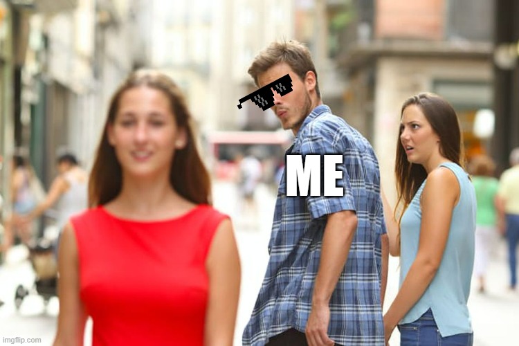 Distracted Boyfriend | ME | image tagged in memes,distracted boyfriend | made w/ Imgflip meme maker