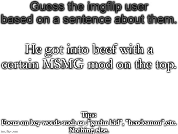 Way too easy | He got into beef with a certain MSMG mod on the top. | image tagged in guess the imgflip user based on a sentence about them,msmg,memes,guess | made w/ Imgflip meme maker