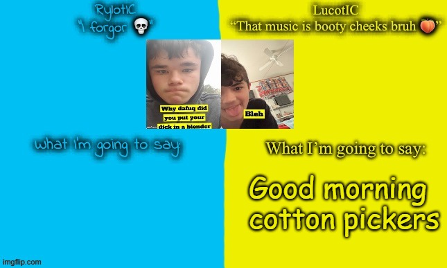 LucotIC and Emosnake | Good morning
cotton pickers | image tagged in lucotic and emosnake | made w/ Imgflip meme maker