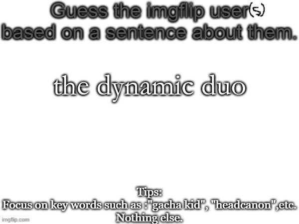 It's two users. | the dynamic duo | image tagged in guess the imgflip user based on a sentence about them | made w/ Imgflip meme maker