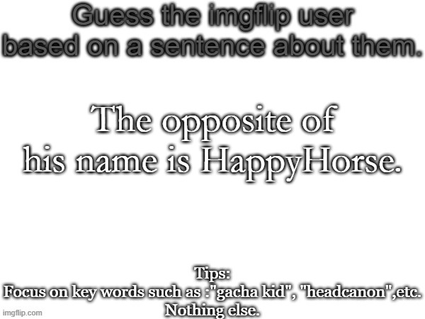 Emo is related to depressed | The opposite of his name is HappyHorse. | image tagged in guess the imgflip user based on a sentence about them,msmg,memes,guess | made w/ Imgflip meme maker