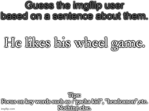 No hints btw | He likes his wheel game. | image tagged in guess the imgflip user based on a sentence about them,memes,msmg,guess | made w/ Imgflip meme maker