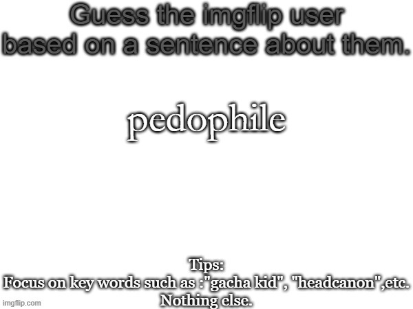 Guess the imgflip user based on a sentence about them | pedophile | image tagged in guess the imgflip user based on a sentence about them | made w/ Imgflip meme maker