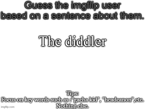 Guess the imgflip user based on a sentence about them | The diddler | image tagged in guess the imgflip user based on a sentence about them | made w/ Imgflip meme maker