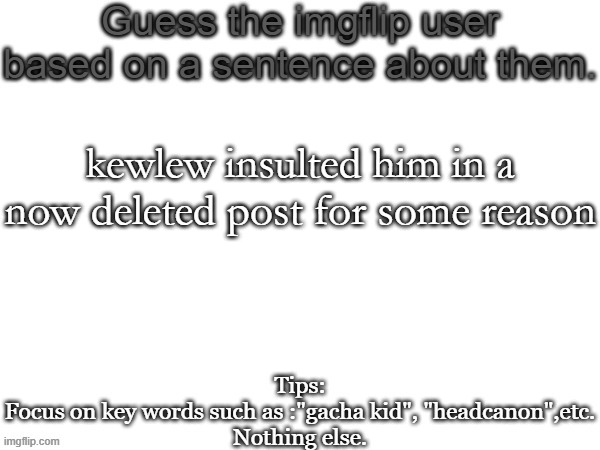 kewlew | kewlew insulted him in a now deleted post for some reason | image tagged in guess the imgflip user based on a sentence about them,memes,msmg,guess | made w/ Imgflip meme maker