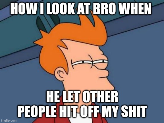 Futurama Fry | HOW I LOOK AT BRO WHEN; HE LET OTHER PEOPLE HIT OFF MY SHIT | image tagged in memes,futurama fry | made w/ Imgflip meme maker