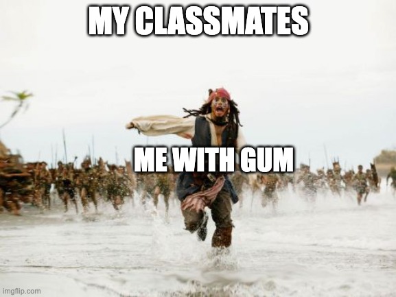 Jack Sparrow Being Chased | MY CLASSMATES; ME WITH GUM | image tagged in memes,jack sparrow being chased | made w/ Imgflip meme maker