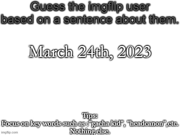 There are actually two users in question | March 24th, 2023 | image tagged in guess the imgflip user based on a random sentence about them | made w/ Imgflip meme maker