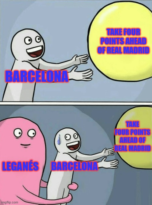 Barcelona this week | TAKE FOUR POINTS AHEAD OF REAL MADRID; BARCELONA; TAKE FOUR POINTS AHEAD OF REAL MADRID; LEGANÉS; BARCELONA | image tagged in memes,running away balloon | made w/ Imgflip meme maker