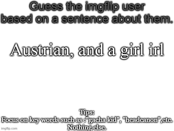 Guess the imgflip user based on a sentence about them | Austrian, and a girl irl | image tagged in guess the imgflip user based on a sentence about them,msmg | made w/ Imgflip meme maker