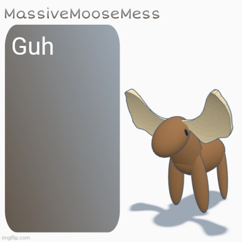 MassiveMooseMess | Guh | image tagged in massivemoosemess | made w/ Imgflip meme maker