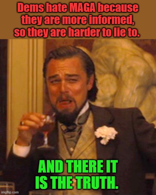 Dem voters except anything Actors Sports figures or HIP HOP artist tell them OH yea & MSM . The use DEM controled  fact checkers | Dems hate MAGA because they are more informed, so they are harder to lie to. AND THERE IT IS THE TRUTH. | image tagged in memes,laughing leo | made w/ Imgflip meme maker