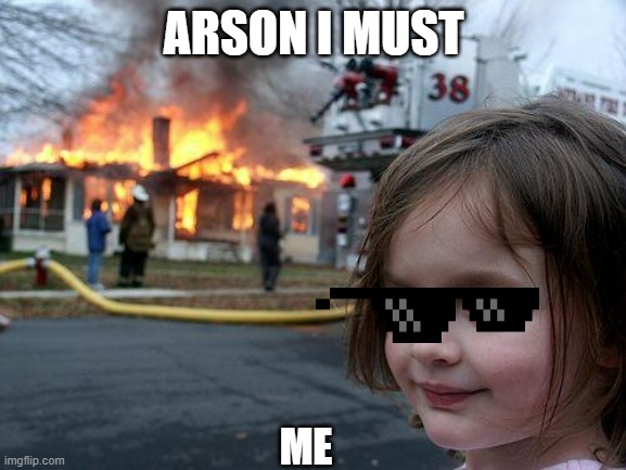 Disaster Girl | ARSON I MUST; ME | image tagged in memes,disaster girl | made w/ Imgflip meme maker