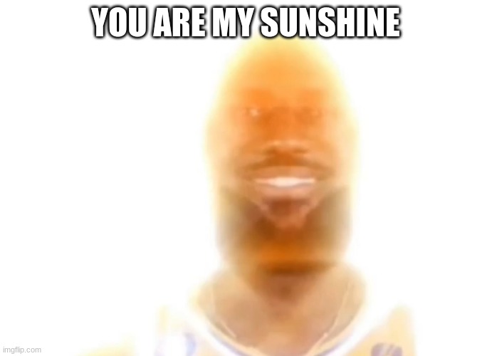 The bronze age | YOU ARE MY SUNSHINE | image tagged in the bronze age | made w/ Imgflip meme maker