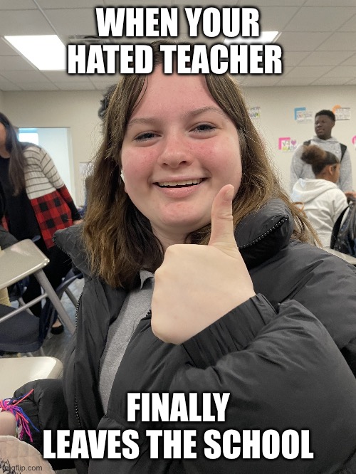 Teacher finally leaves | WHEN YOUR HATED TEACHER; FINALLY LEAVES THE SCHOOL | image tagged in approve girl | made w/ Imgflip meme maker