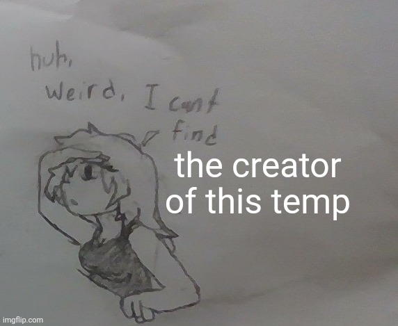 huh weird I cant find X | the creator of this temp | image tagged in huh weird i cant find x | made w/ Imgflip meme maker