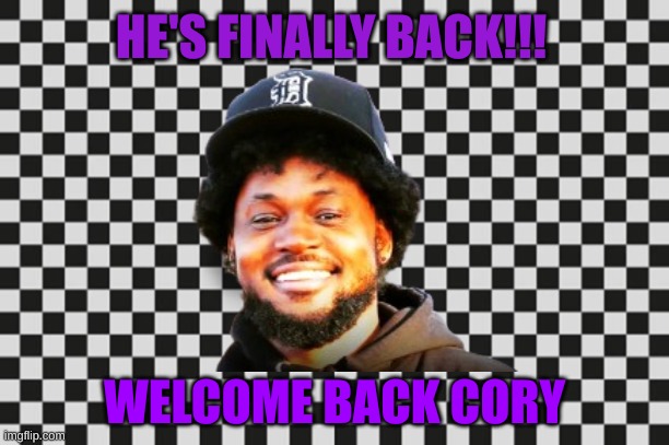 HE'S BACK | HE'S FINALLY BACK!!! WELCOME BACK CORY | image tagged in youtuber | made w/ Imgflip meme maker