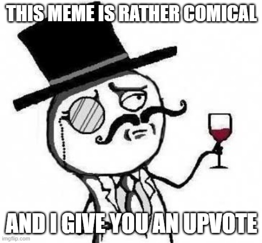 fancy meme | THIS MEME IS RATHER COMICAL AND I GIVE YOU AN UPVOTE | image tagged in fancy meme | made w/ Imgflip meme maker