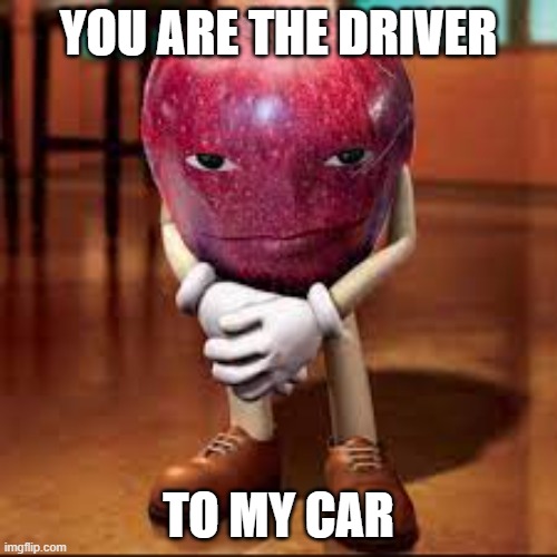 freaky rizz | YOU ARE THE DRIVER; TO MY CAR | image tagged in rizz apple | made w/ Imgflip meme maker