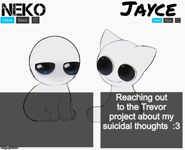 :3 | Reaching out to the Trevor project about my suicidal thoughts  :3 | image tagged in neko and jayce shared temp | made w/ Imgflip meme maker