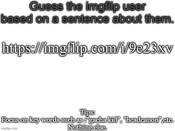 Guess the imgflip user based on a sentence about them | https://imgflip.com/i/9e23xv | image tagged in guess the imgflip user based on a sentence about them | made w/ Imgflip meme maker