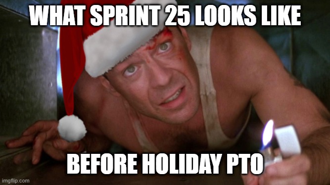 Die Hard Christmas | WHAT SPRINT 25 LOOKS LIKE; BEFORE HOLIDAY PTO | image tagged in die hard christmas | made w/ Imgflip meme maker
