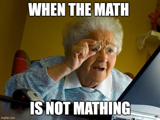 Grandma Finds The Internet Meme | WHEN THE MATH; IS NOT MATHING | image tagged in memes,grandma finds the internet | made w/ Imgflip meme maker