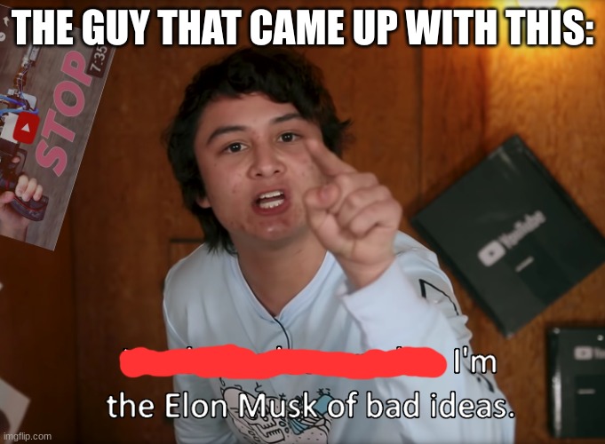 I'm the Elon Musk of bad ideas | THE GUY THAT CAME UP WITH THIS: | image tagged in i'm the elon musk of bad ideas | made w/ Imgflip meme maker