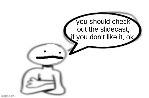 stickman speech bubble | you should check out the slidecast, if you don't like it, ok. | image tagged in stickman speech bubble | made w/ Imgflip meme maker