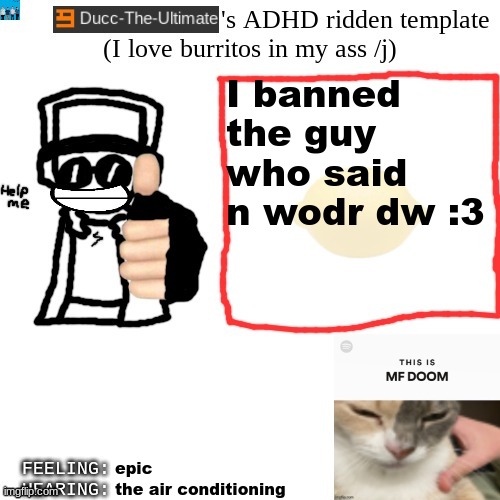 Ducc-The-Ultimate's ADHD ridden template | I banned the guy who said n wodr dw :3; epic; the air conditioning | image tagged in ducc-the-ultimate's adhd ridden template | made w/ Imgflip meme maker
