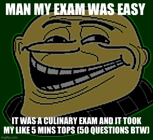 Yeah it was easy | MAN MY EXAM WAS EASY; IT WAS A CULINARY EXAM AND IT TOOK MY LIKE 5 MINS TOPS (50 QUESTIONS BTW) | image tagged in gru troll face | made w/ Imgflip meme maker